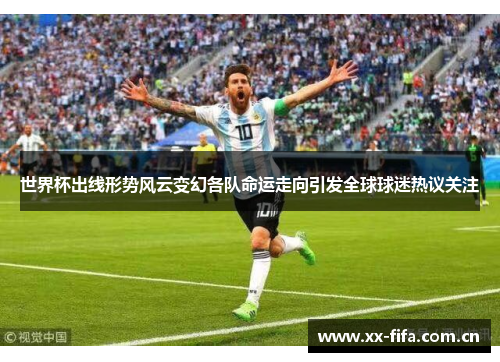 世界杯出线形势风云变幻各队命运走向引发全球球迷热议关注 世界杯出线形势风云变幻各队命运走向引发全球球迷热议关注