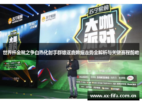 世界杯金靴之争白热化射手群雄逐鹿数据走势全解析与关键赛程前瞻 世界杯金靴之争白热化射手群雄逐鹿数据走势全解析与关键赛程前瞻